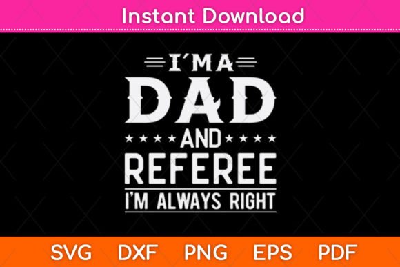 I’m a Dad and Referee I’m Always Right Graphics for Crafts