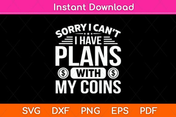 Sorry I Can t I Have Plans with My Coins Graphics for Crafts